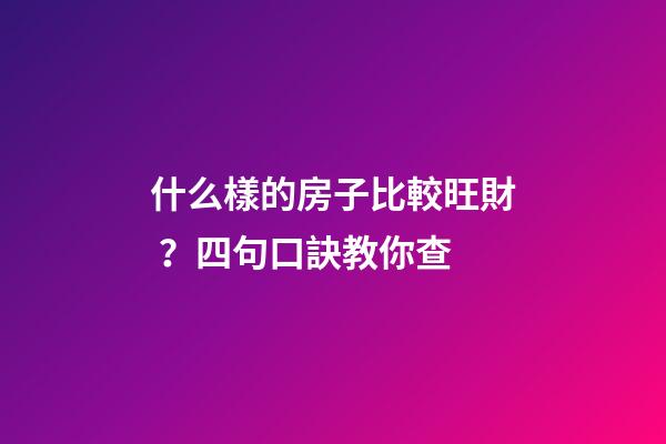 什么樣的房子比較旺財？四句口訣教你查